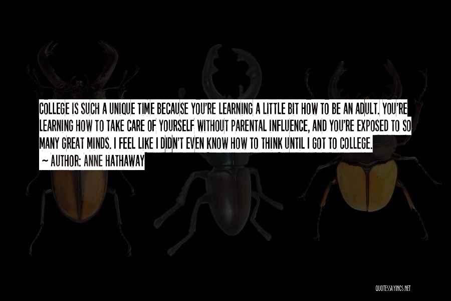 Anne Hathaway Quotes: College Is Such A Unique Time Because You're Learning A Little Bit How To Be An Adult. You're Learning How