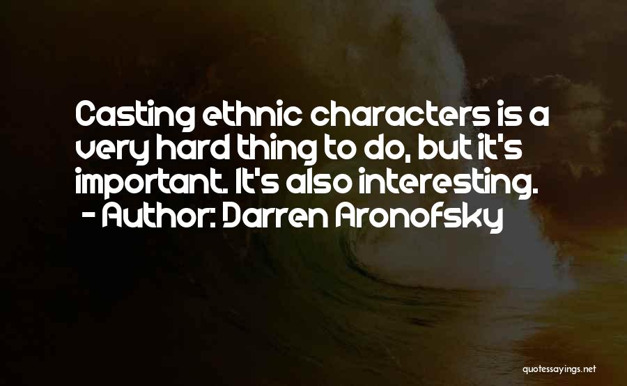 Darren Aronofsky Quotes: Casting Ethnic Characters Is A Very Hard Thing To Do, But It's Important. It's Also Interesting.