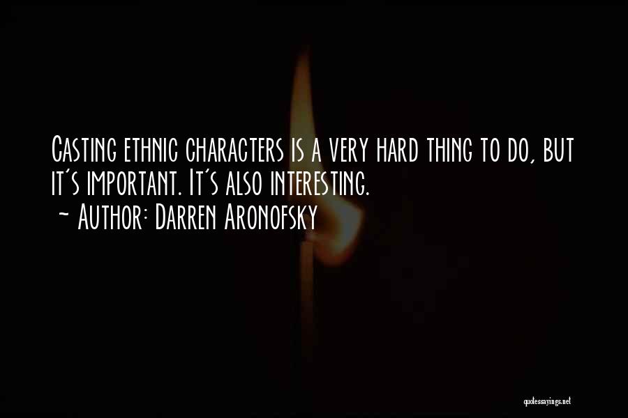 Darren Aronofsky Quotes: Casting Ethnic Characters Is A Very Hard Thing To Do, But It's Important. It's Also Interesting.