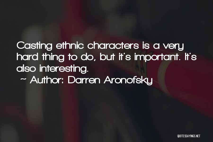 Darren Aronofsky Quotes: Casting Ethnic Characters Is A Very Hard Thing To Do, But It's Important. It's Also Interesting.