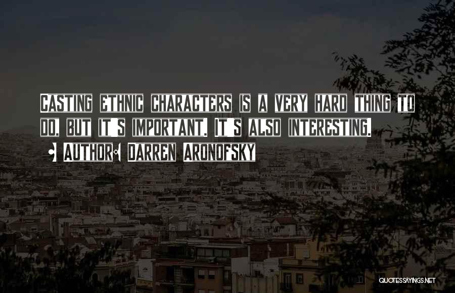 Darren Aronofsky Quotes: Casting Ethnic Characters Is A Very Hard Thing To Do, But It's Important. It's Also Interesting.