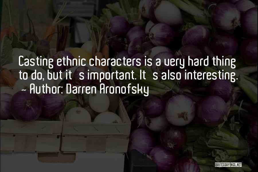 Darren Aronofsky Quotes: Casting Ethnic Characters Is A Very Hard Thing To Do, But It's Important. It's Also Interesting.