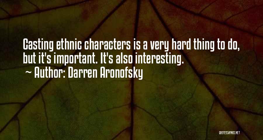 Darren Aronofsky Quotes: Casting Ethnic Characters Is A Very Hard Thing To Do, But It's Important. It's Also Interesting.
