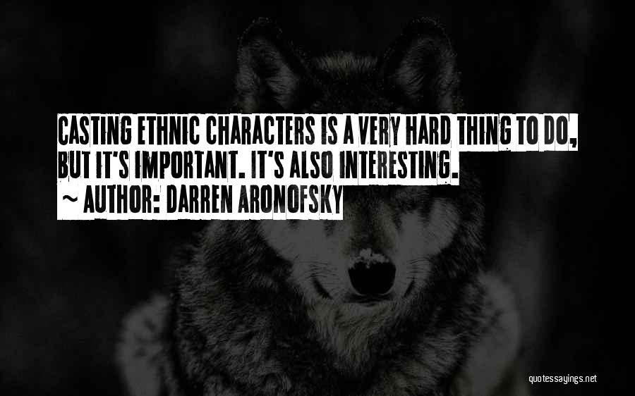 Darren Aronofsky Quotes: Casting Ethnic Characters Is A Very Hard Thing To Do, But It's Important. It's Also Interesting.