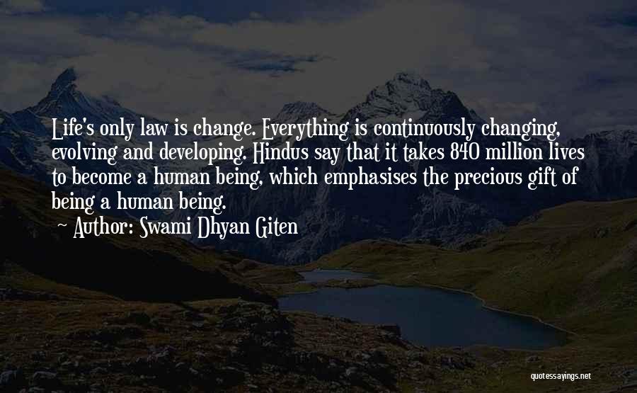 Swami Dhyan Giten Quotes: Life's Only Law Is Change. Everything Is Continuously Changing, Evolving And Developing. Hindus Say That It Takes 840 Million Lives