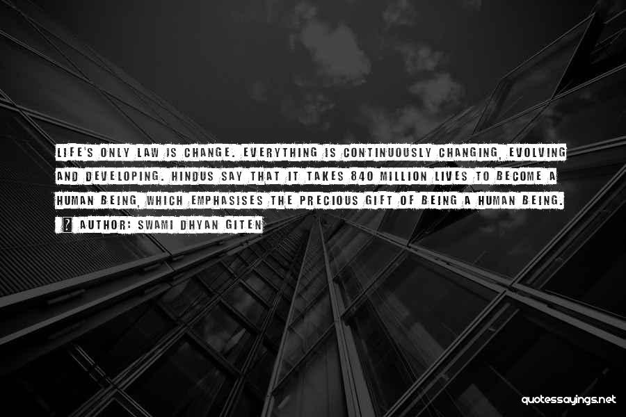 Swami Dhyan Giten Quotes: Life's Only Law Is Change. Everything Is Continuously Changing, Evolving And Developing. Hindus Say That It Takes 840 Million Lives