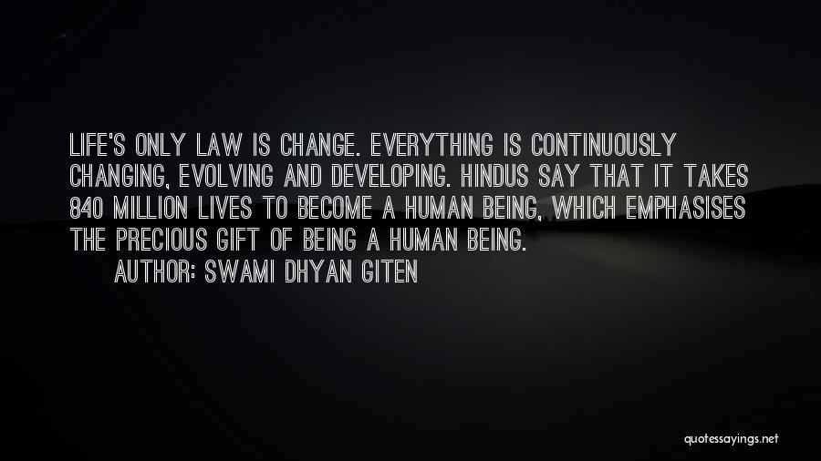 Swami Dhyan Giten Quotes: Life's Only Law Is Change. Everything Is Continuously Changing, Evolving And Developing. Hindus Say That It Takes 840 Million Lives