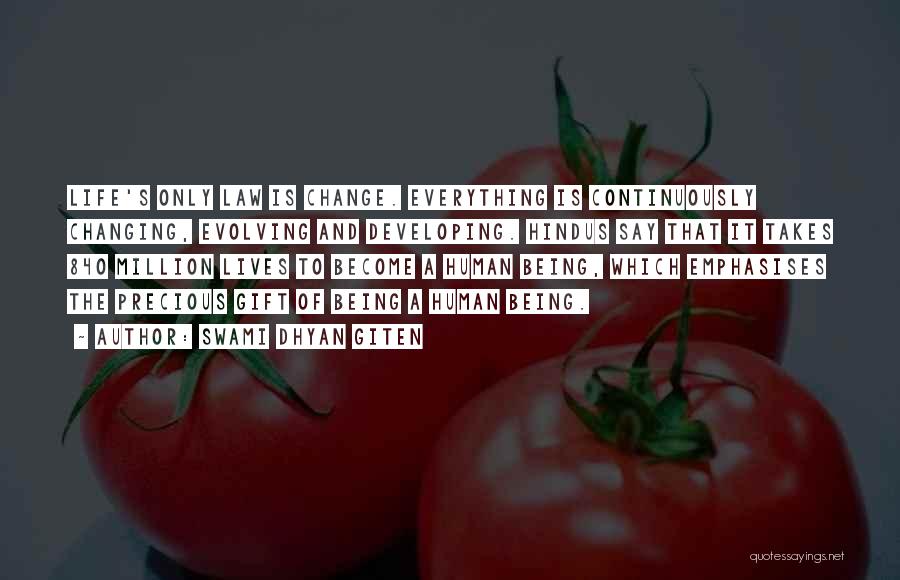 Swami Dhyan Giten Quotes: Life's Only Law Is Change. Everything Is Continuously Changing, Evolving And Developing. Hindus Say That It Takes 840 Million Lives