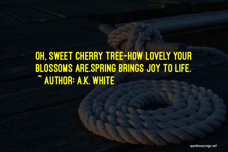 A.K. White Quotes: Oh, Sweet Cherry Tree-how Lovely Your Blossoms Are.spring Brings Joy To Life.