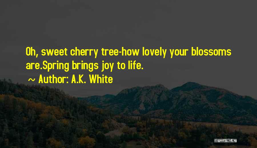 A.K. White Quotes: Oh, Sweet Cherry Tree-how Lovely Your Blossoms Are.spring Brings Joy To Life.