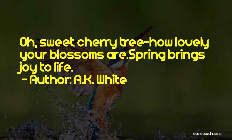A.K. White Quotes: Oh, Sweet Cherry Tree-how Lovely Your Blossoms Are.spring Brings Joy To Life.