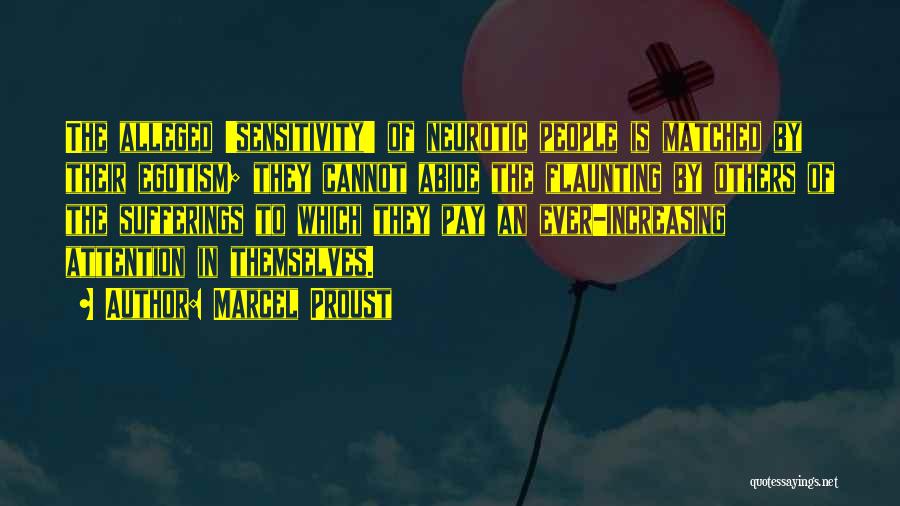 Marcel Proust Quotes: The Alleged 'sensitivity' Of Neurotic People Is Matched By Their Egotism; They Cannot Abide The Flaunting By Others Of The