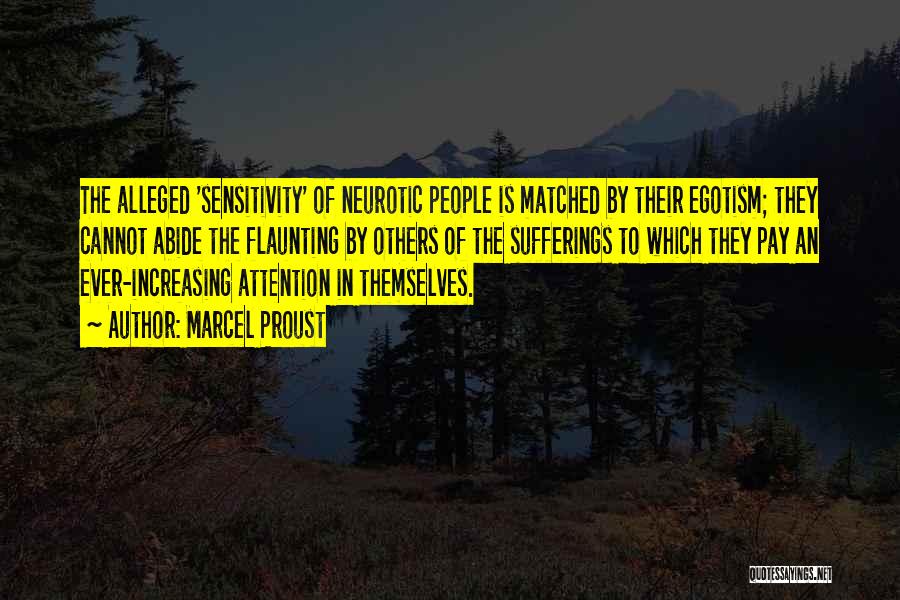Marcel Proust Quotes: The Alleged 'sensitivity' Of Neurotic People Is Matched By Their Egotism; They Cannot Abide The Flaunting By Others Of The