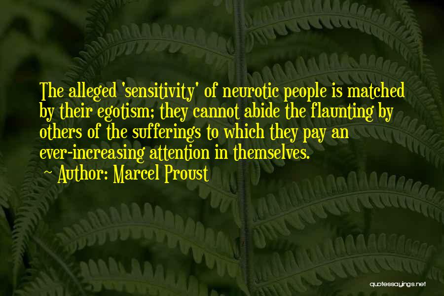 Marcel Proust Quotes: The Alleged 'sensitivity' Of Neurotic People Is Matched By Their Egotism; They Cannot Abide The Flaunting By Others Of The