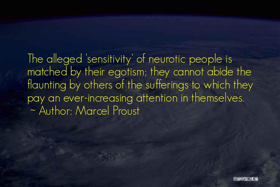 Marcel Proust Quotes: The Alleged 'sensitivity' Of Neurotic People Is Matched By Their Egotism; They Cannot Abide The Flaunting By Others Of The