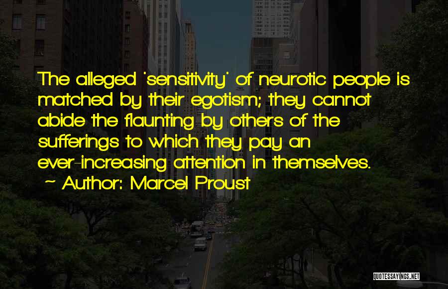 Marcel Proust Quotes: The Alleged 'sensitivity' Of Neurotic People Is Matched By Their Egotism; They Cannot Abide The Flaunting By Others Of The