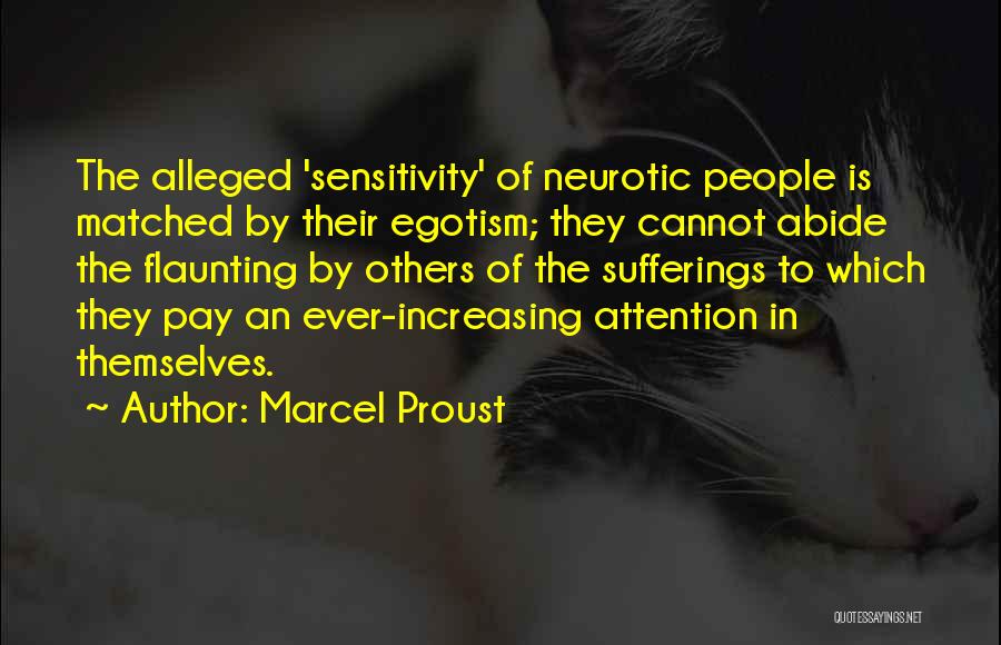 Marcel Proust Quotes: The Alleged 'sensitivity' Of Neurotic People Is Matched By Their Egotism; They Cannot Abide The Flaunting By Others Of The