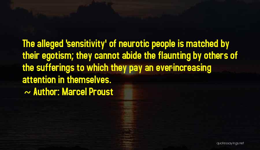 Marcel Proust Quotes: The Alleged 'sensitivity' Of Neurotic People Is Matched By Their Egotism; They Cannot Abide The Flaunting By Others Of The