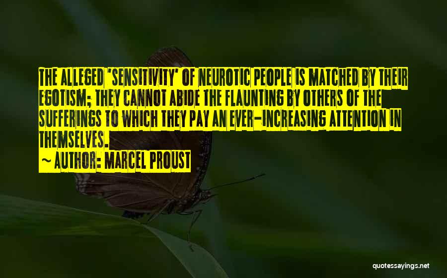 Marcel Proust Quotes: The Alleged 'sensitivity' Of Neurotic People Is Matched By Their Egotism; They Cannot Abide The Flaunting By Others Of The