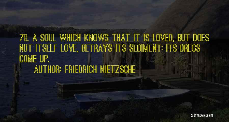 Friedrich Nietzsche Quotes: 79. A Soul Which Knows That It Is Loved, But Does Not Itself Love, Betrays Its Sediment: Its Dregs Come