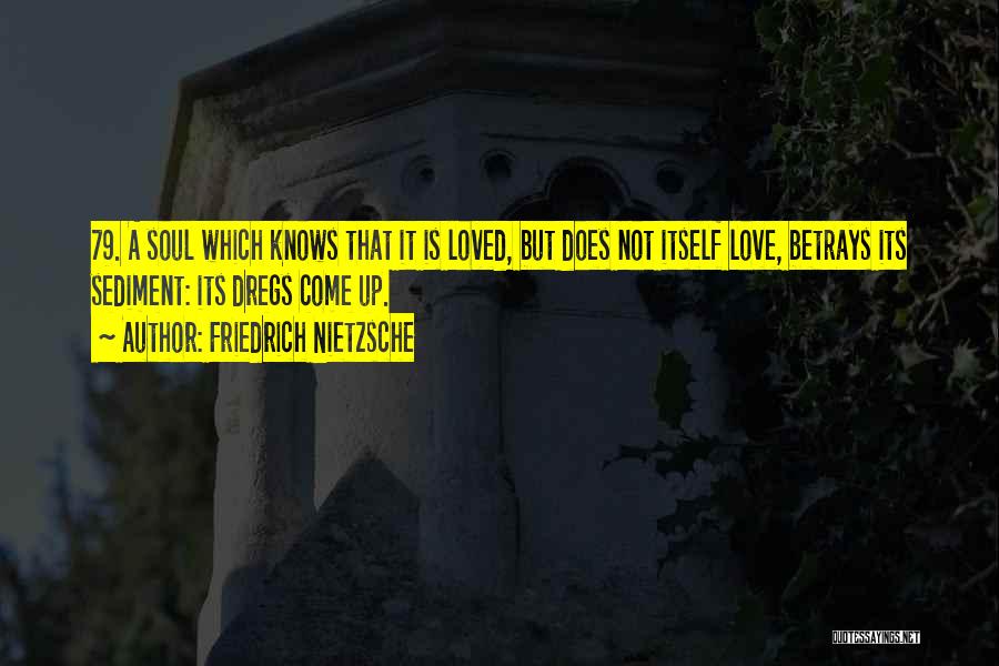 Friedrich Nietzsche Quotes: 79. A Soul Which Knows That It Is Loved, But Does Not Itself Love, Betrays Its Sediment: Its Dregs Come