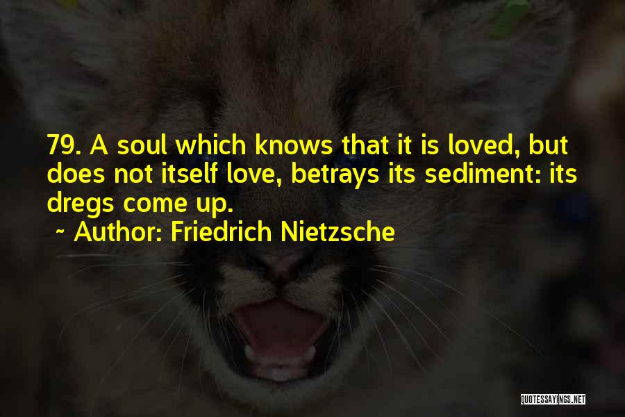Friedrich Nietzsche Quotes: 79. A Soul Which Knows That It Is Loved, But Does Not Itself Love, Betrays Its Sediment: Its Dregs Come