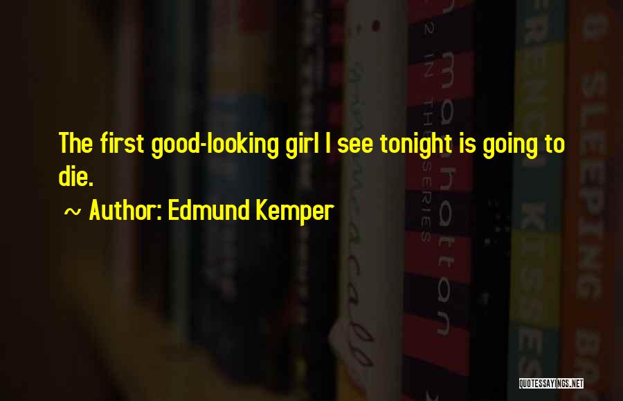 Edmund Kemper Quotes: The First Good-looking Girl I See Tonight Is Going To Die.