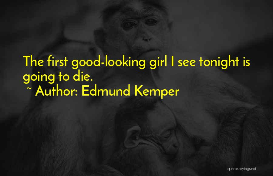 Edmund Kemper Quotes: The First Good-looking Girl I See Tonight Is Going To Die.