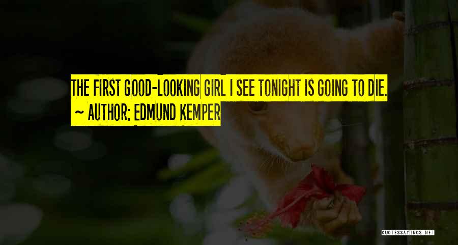 Edmund Kemper Quotes: The First Good-looking Girl I See Tonight Is Going To Die.