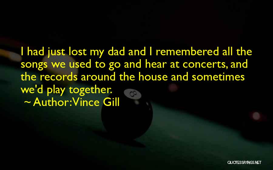 Vince Gill Quotes: I Had Just Lost My Dad And I Remembered All The Songs We Used To Go And Hear At Concerts,