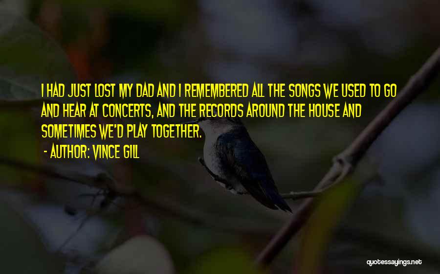 Vince Gill Quotes: I Had Just Lost My Dad And I Remembered All The Songs We Used To Go And Hear At Concerts,