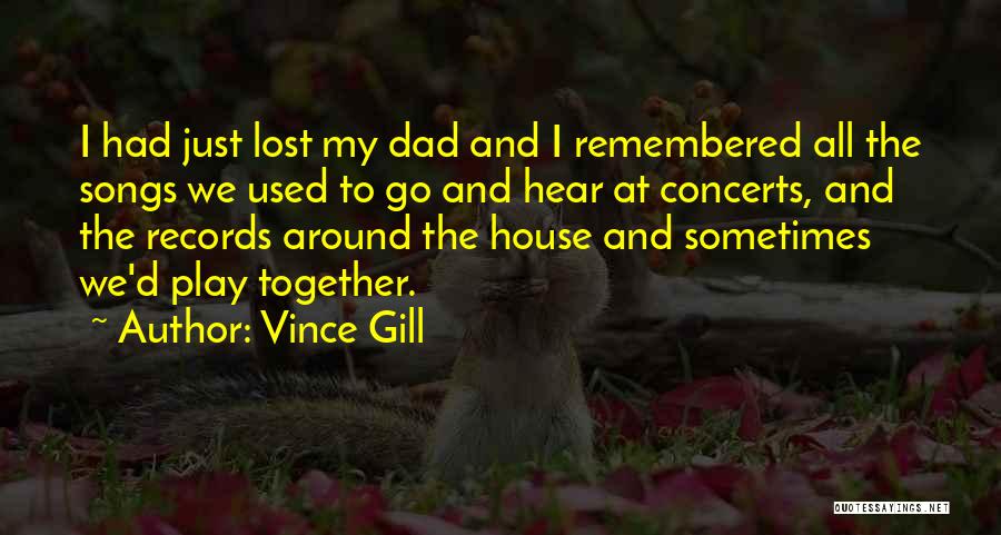 Vince Gill Quotes: I Had Just Lost My Dad And I Remembered All The Songs We Used To Go And Hear At Concerts,