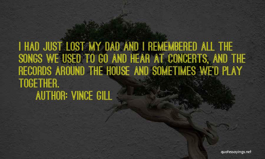 Vince Gill Quotes: I Had Just Lost My Dad And I Remembered All The Songs We Used To Go And Hear At Concerts,
