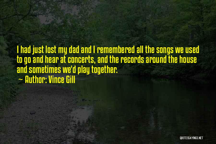 Vince Gill Quotes: I Had Just Lost My Dad And I Remembered All The Songs We Used To Go And Hear At Concerts,
