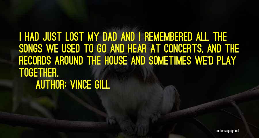 Vince Gill Quotes: I Had Just Lost My Dad And I Remembered All The Songs We Used To Go And Hear At Concerts,