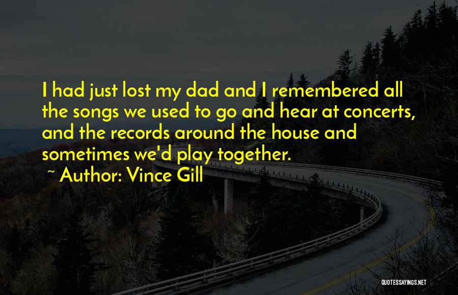 Vince Gill Quotes: I Had Just Lost My Dad And I Remembered All The Songs We Used To Go And Hear At Concerts,