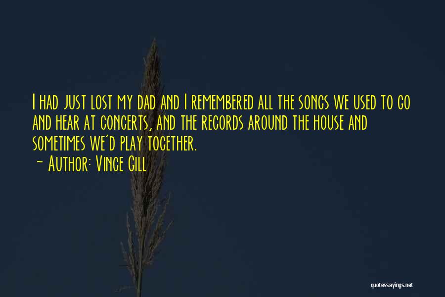 Vince Gill Quotes: I Had Just Lost My Dad And I Remembered All The Songs We Used To Go And Hear At Concerts,