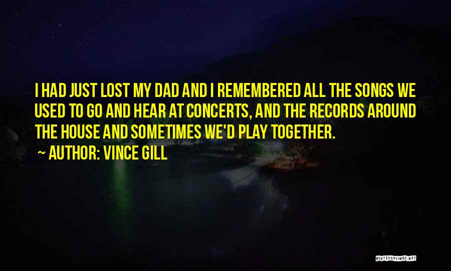 Vince Gill Quotes: I Had Just Lost My Dad And I Remembered All The Songs We Used To Go And Hear At Concerts,