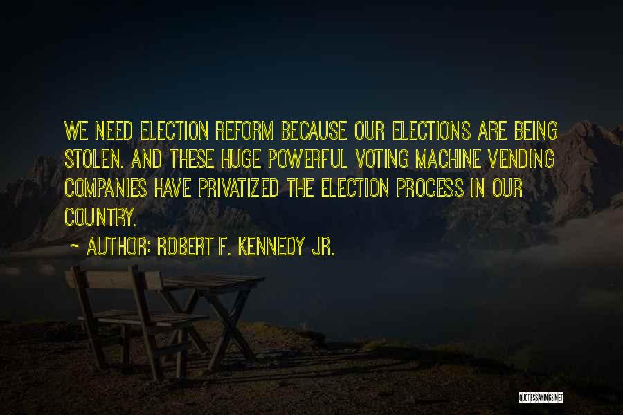 Robert F. Kennedy Jr. Quotes: We Need Election Reform Because Our Elections Are Being Stolen. And These Huge Powerful Voting Machine Vending Companies Have Privatized