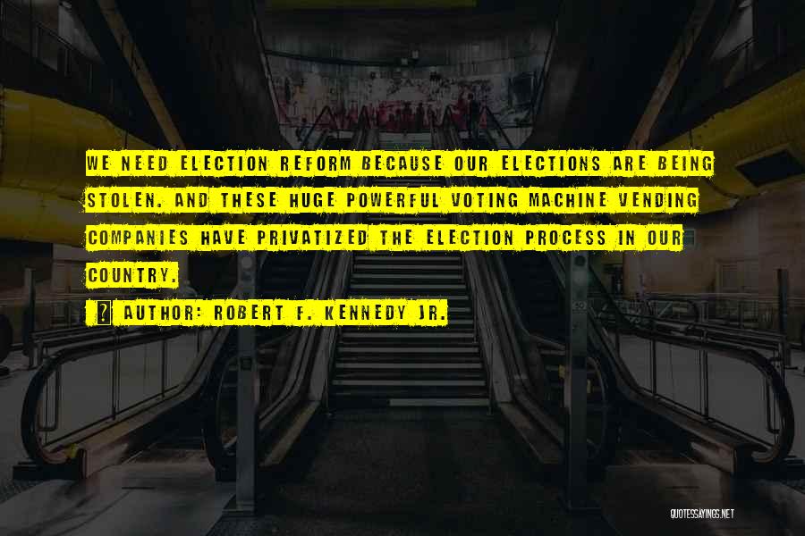 Robert F. Kennedy Jr. Quotes: We Need Election Reform Because Our Elections Are Being Stolen. And These Huge Powerful Voting Machine Vending Companies Have Privatized