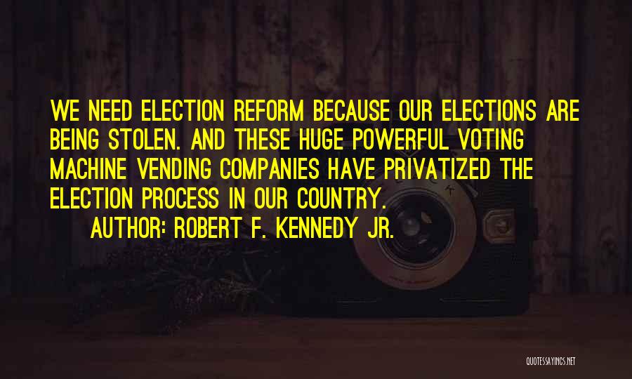 Robert F. Kennedy Jr. Quotes: We Need Election Reform Because Our Elections Are Being Stolen. And These Huge Powerful Voting Machine Vending Companies Have Privatized