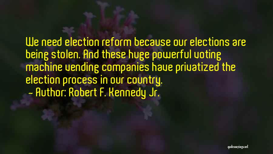 Robert F. Kennedy Jr. Quotes: We Need Election Reform Because Our Elections Are Being Stolen. And These Huge Powerful Voting Machine Vending Companies Have Privatized