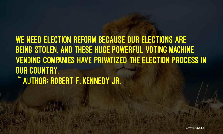 Robert F. Kennedy Jr. Quotes: We Need Election Reform Because Our Elections Are Being Stolen. And These Huge Powerful Voting Machine Vending Companies Have Privatized