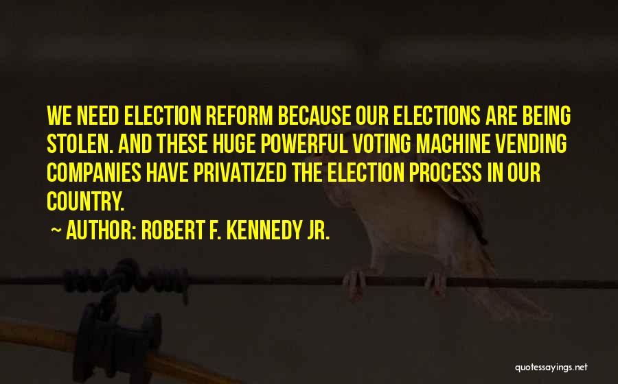 Robert F. Kennedy Jr. Quotes: We Need Election Reform Because Our Elections Are Being Stolen. And These Huge Powerful Voting Machine Vending Companies Have Privatized