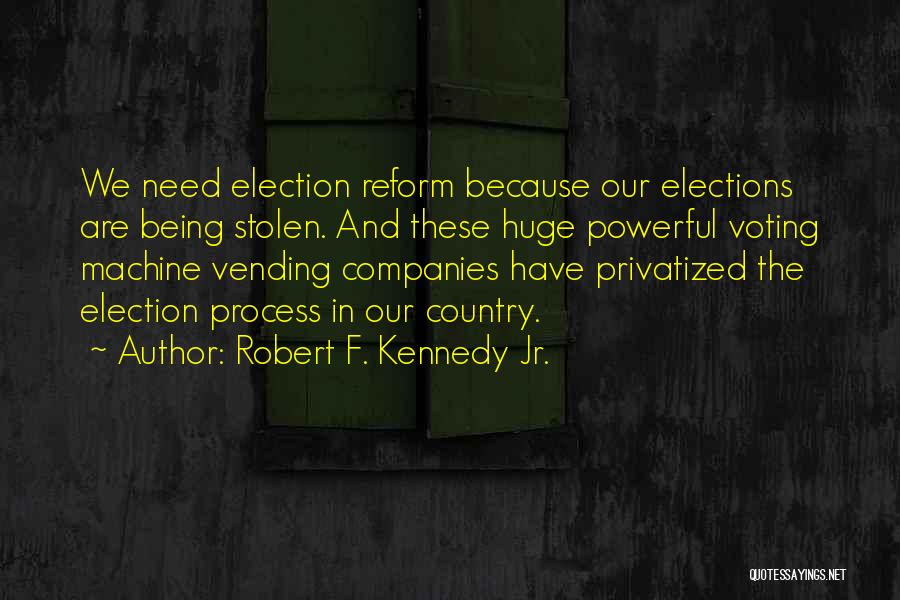 Robert F. Kennedy Jr. Quotes: We Need Election Reform Because Our Elections Are Being Stolen. And These Huge Powerful Voting Machine Vending Companies Have Privatized