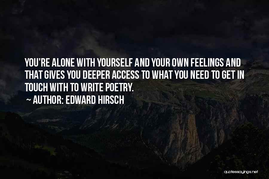 Edward Hirsch Quotes: You're Alone With Yourself And Your Own Feelings And That Gives You Deeper Access To What You Need To Get