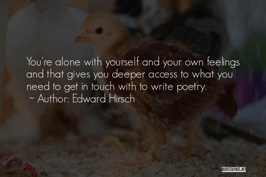 Edward Hirsch Quotes: You're Alone With Yourself And Your Own Feelings And That Gives You Deeper Access To What You Need To Get