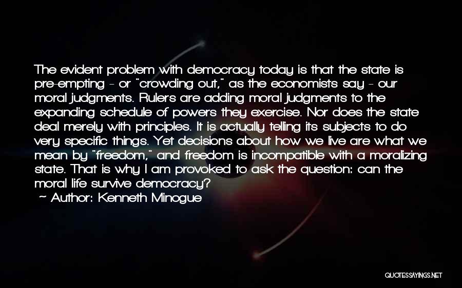 Kenneth Minogue Quotes: The Evident Problem With Democracy Today Is That The State Is Pre-empting - Or Crowding Out, As The Economists Say