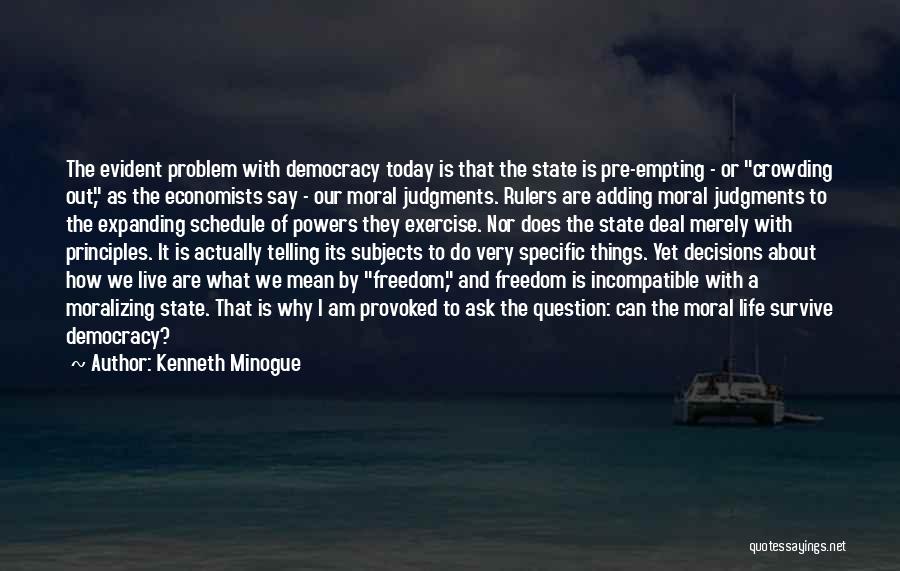 Kenneth Minogue Quotes: The Evident Problem With Democracy Today Is That The State Is Pre-empting - Or Crowding Out, As The Economists Say