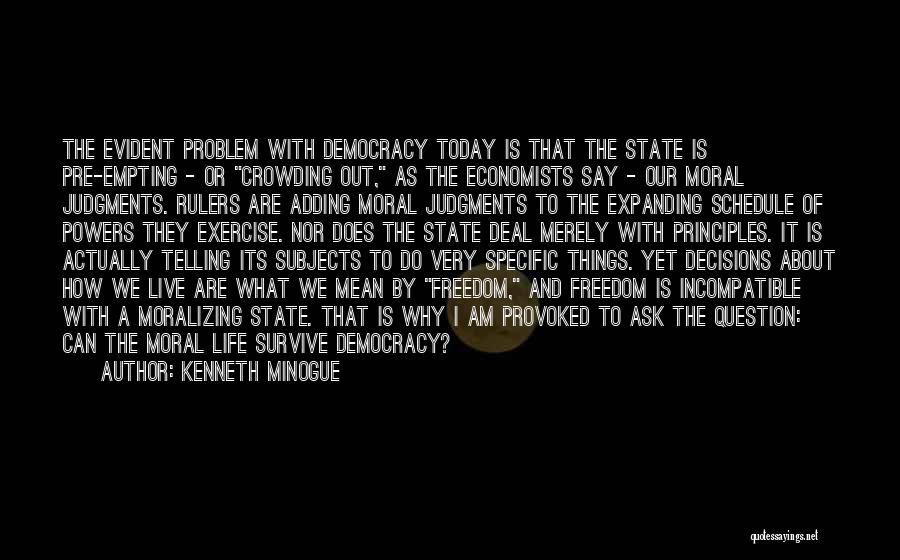 Kenneth Minogue Quotes: The Evident Problem With Democracy Today Is That The State Is Pre-empting - Or Crowding Out, As The Economists Say